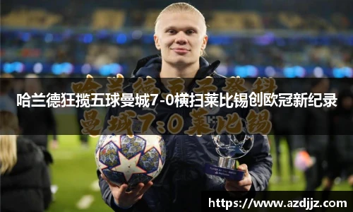 哈兰德狂揽五球曼城7-0横扫莱比锡创欧冠新纪录
