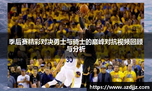 季后赛精彩对决勇士与骑士的巅峰对抗视频回顾与分析
