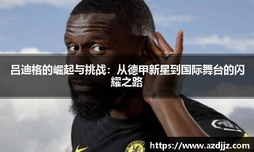 吕迪格的崛起与挑战：从德甲新星到国际舞台的闪耀之路