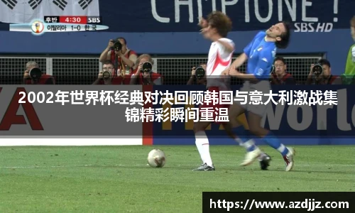 2002年世界杯经典对决回顾韩国与意大利激战集锦精彩瞬间重温
