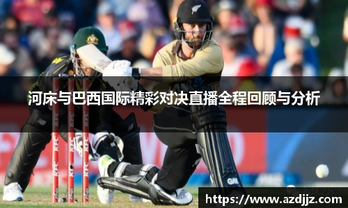 河床与巴西国际精彩对决直播全程回顾与分析