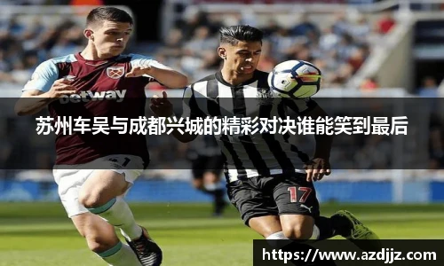 苏州车吴与成都兴城的精彩对决谁能笑到最后