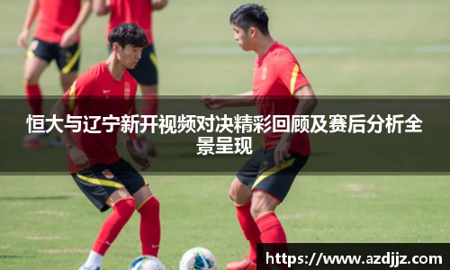 恒大与辽宁新开视频对决精彩回顾及赛后分析全景呈现