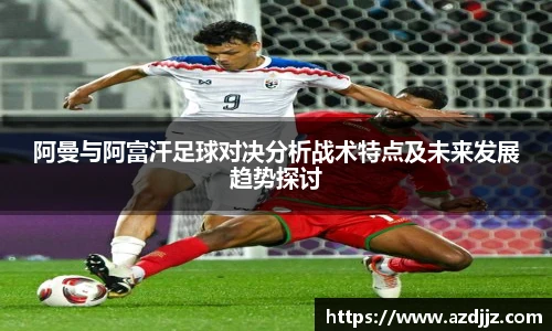 阿曼与阿富汗足球对决分析战术特点及未来发展趋势探讨