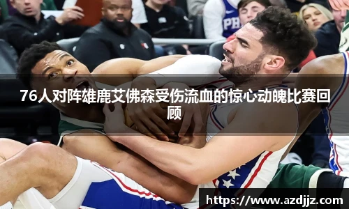 76人对阵雄鹿艾佛森受伤流血的惊心动魄比赛回顾