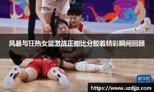 风暴与狂热女篮激战正酣比分胶着精彩瞬间回顾
