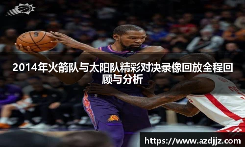 2014年火箭队与太阳队精彩对决录像回放全程回顾与分析