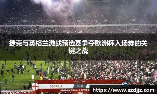 捷克与英格兰激战预选赛争夺欧洲杯入场券的关键之战